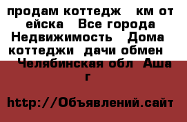 продам коттедж 1 км от ейска - Все города Недвижимость » Дома, коттеджи, дачи обмен   . Челябинская обл.,Аша г.